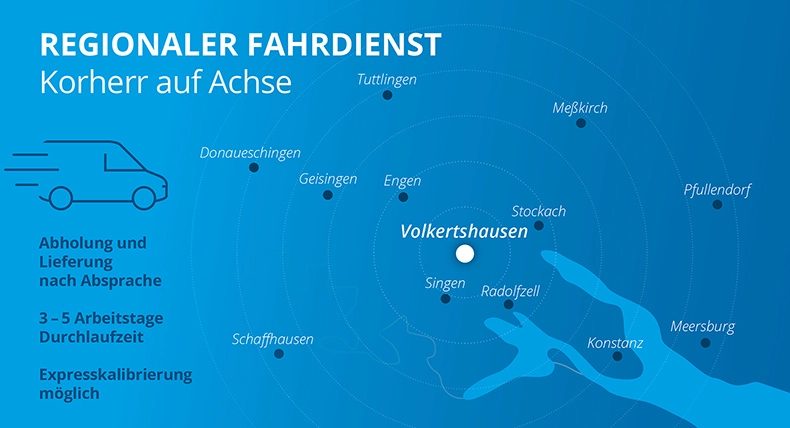Regionaler Fahrdienst rund um Volkertshausen: Abholung und Lieferung nach Absprache, 3–5 Arbeitstage Durchlaufzeit, Expresskalibrierung möglich. Einzugsgebiet unter anderem Tuttlingen, Donaueschingen, Singen, Radolfzell, Konstanz, Stockach, Meßkirch, Pfullendorf, Meersburg und Schaffhausen.
